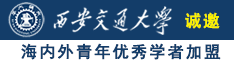 操我骚逼欠操av诚邀海内外青年优秀学者加盟西安交通大学